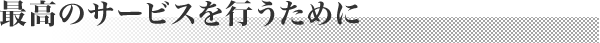 最高のサービスを行うために